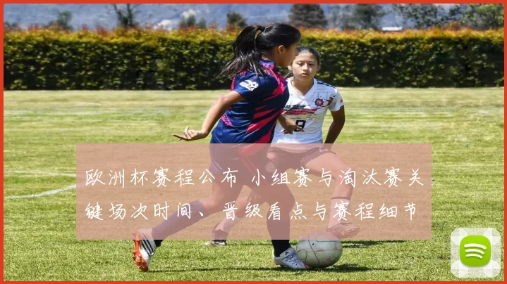 欧洲杯赛程公布 小组赛与淘汰赛关键场次时间、晋级看点与赛程细节
