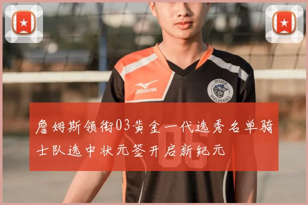 詹姆斯领衔03黄金一代选秀名单骑士队选中状元签开启新纪元