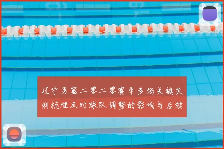 辽宁男篮二零二零赛季多场关键失利梳理及对球队调整的影响与后续展望