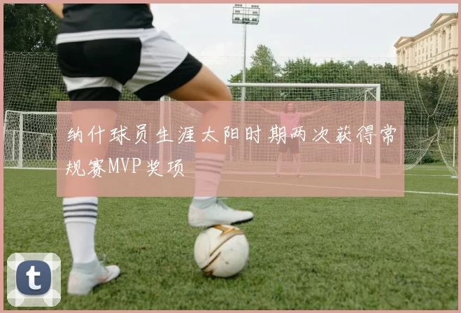 纳什球员生涯太阳时期两次获得常规赛MVP奖项