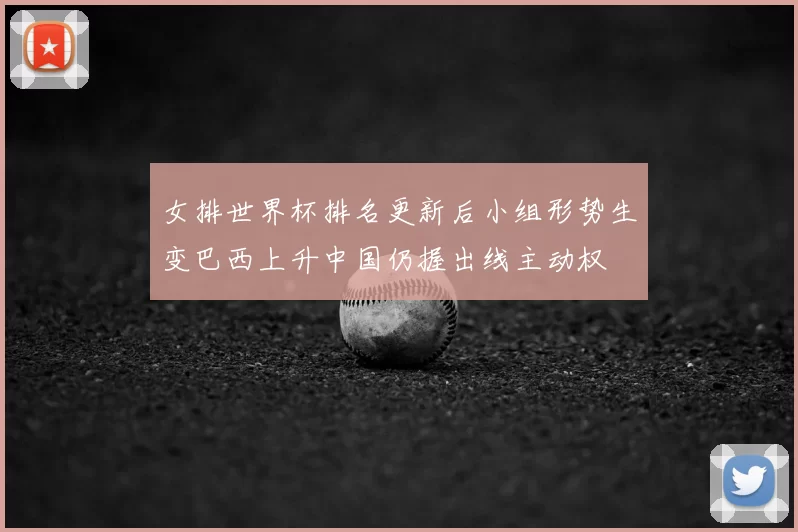 女排世界杯排名更新后小组形势生变巴西上升中国仍握出线主动权