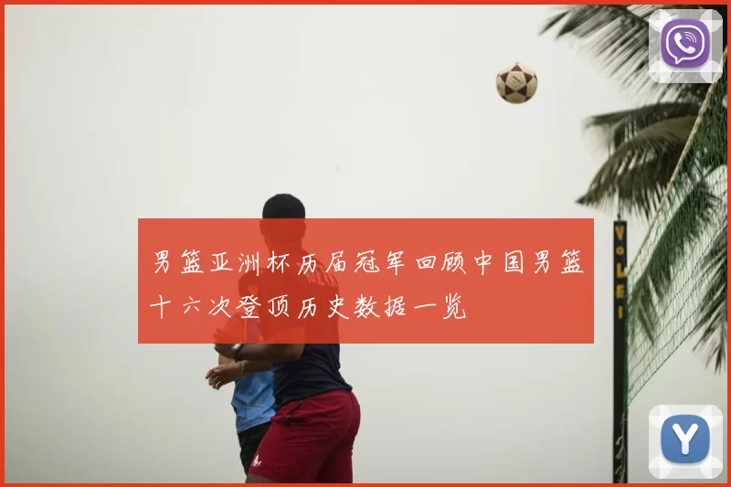 男篮亚洲杯历届冠军回顾中国男篮十六次登顶历史数据一览