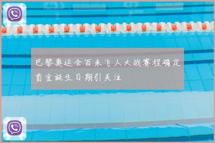 巴黎奥运会百米飞人大战赛程确定首金诞生日期引关注