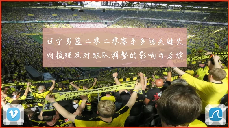 辽宁男篮二零二零赛季多场关键失利梳理及对球队调整的影响与后续展望