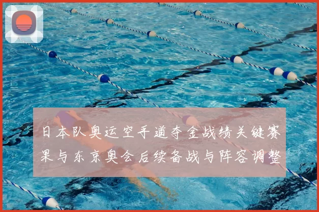 日本队奥运空手道夺金战绩关键赛果与东京奥会后续备战与阵容调整影响