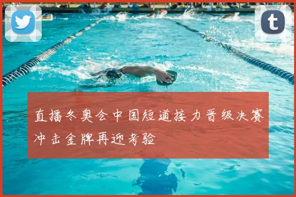 直播冬奥会中国短道接力晋级决赛冲击金牌再迎考验