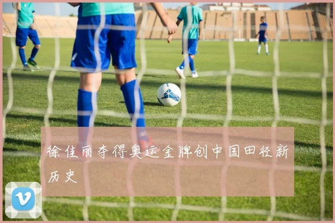 徐佳丽夺得奥运金牌创中国田径新历史