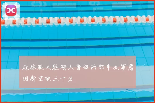 森林狼大胜湖人晋级西部半决赛詹姆斯空砍三十分