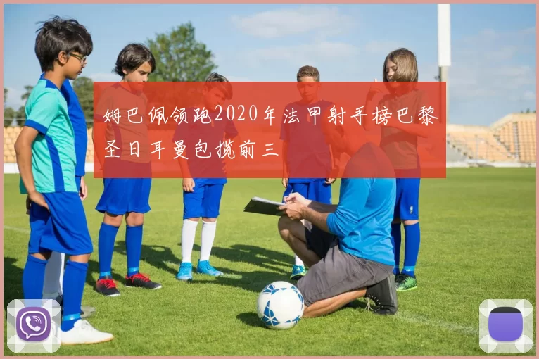 姆巴佩领跑2020年法甲射手榜巴黎圣日耳曼包揽前三