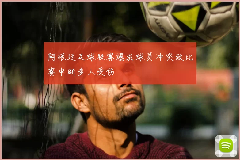 阿根廷足球联赛爆发球员冲突致比赛中断多人受伤