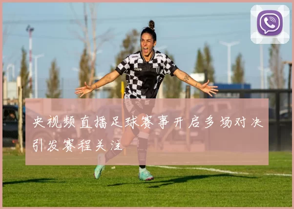 央视频直播足球赛事开启多场对决引发赛程关注