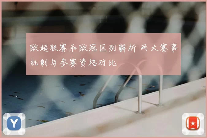 欧超联赛和欧冠区别解析 两大赛事机制与参赛资格对比