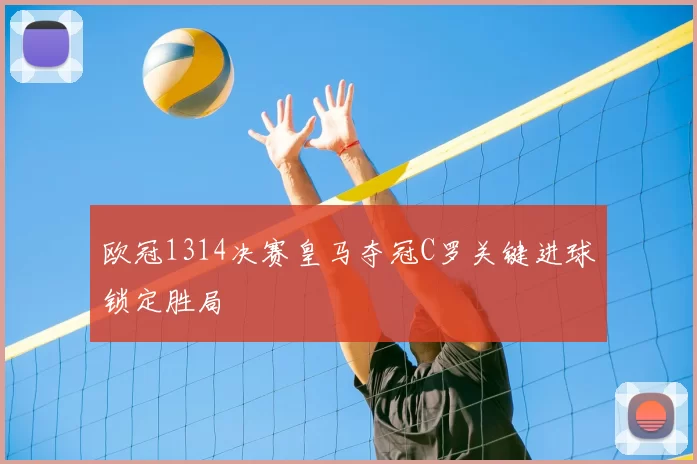 欧冠1314决赛皇马夺冠C罗关键进球锁定胜局