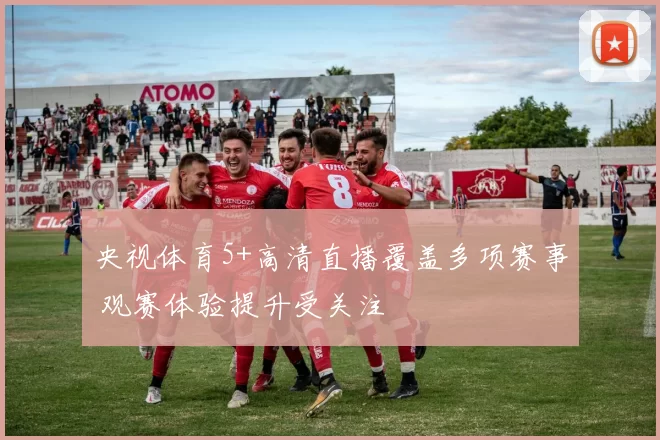 央视体育5+高清直播覆盖多项赛事 观赛体验提升受关注