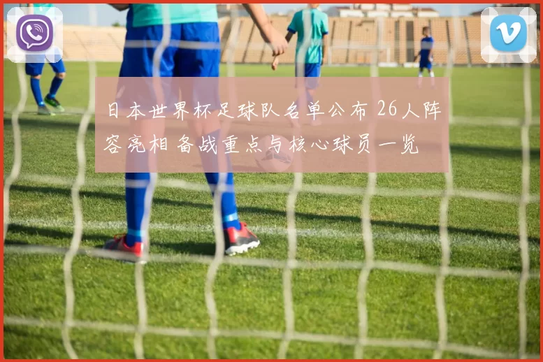 日本世界杯足球队名单公布 26人阵容亮相 备战重点与核心球员一览