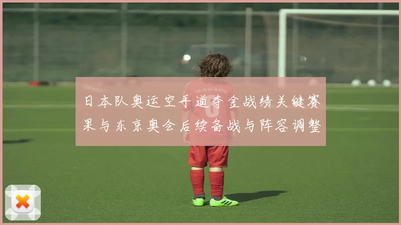 日本队奥运空手道夺金战绩关键赛果与东京奥会后续备战与阵容调整影响