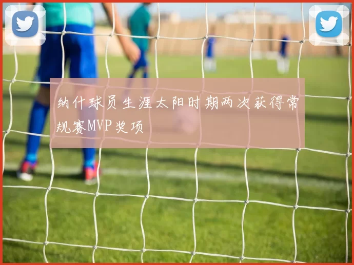 纳什球员生涯太阳时期两次获得常规赛MVP奖项