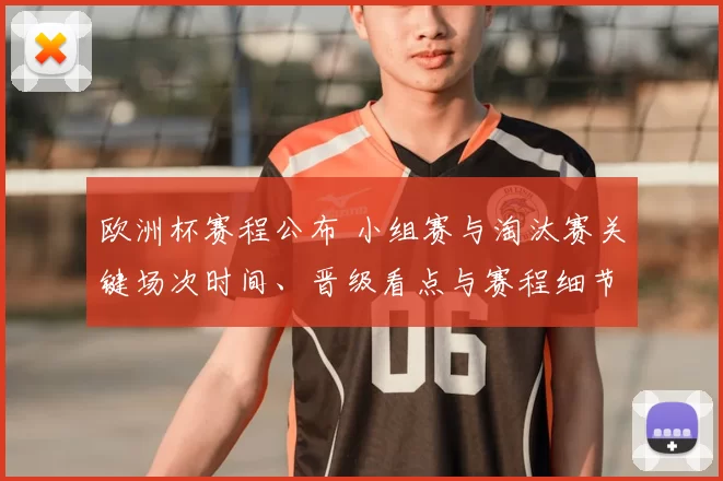 欧洲杯赛程公布 小组赛与淘汰赛关键场次时间、晋级看点与赛程细节