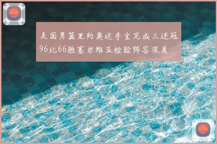 美国男篮里约奥运夺金完成三连冠96比66胜塞尔维亚检验阵容深度