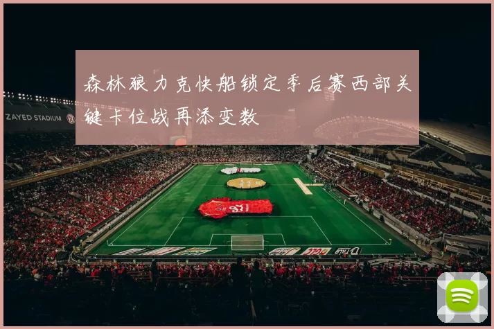 森林狼力克快船锁定季后赛西部关键卡位战再添变数