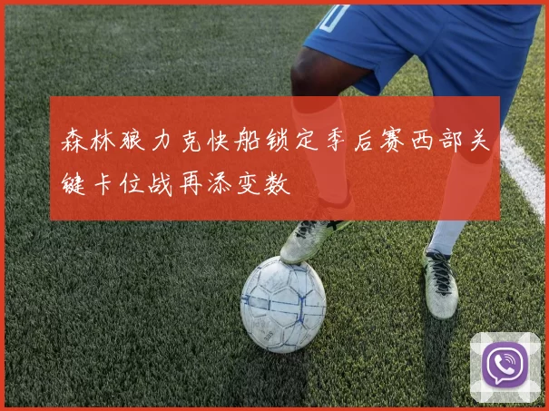 森林狼力克快船锁定季后赛西部关键卡位战再添变数