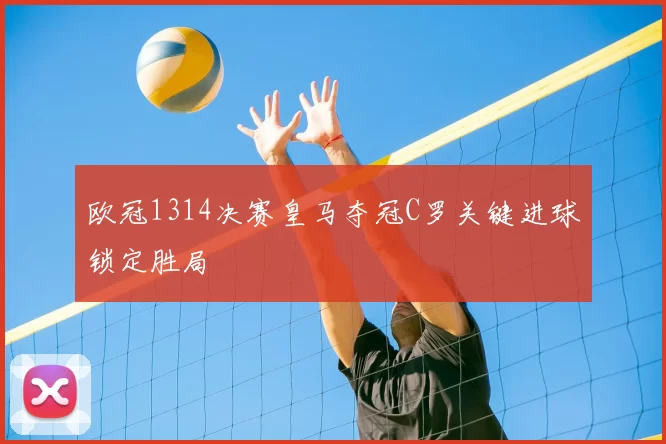 欧冠1314决赛皇马夺冠C罗关键进球锁定胜局